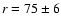 $r=75\pm6$