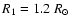 ${R_1}=1.2~R_{\odot}$