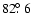 $82\hbox{$.\!\!^\circ$ }6$