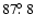 $87\hbox{$.\!\!^\circ$ }8$