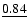 $\underline{0.84}$