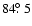 $84\hbox{$.\!\!^\circ$ }5$