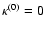 $\kappa ^{(0)}=0$