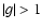 $\left\vert g \right\vert > 1$