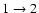 $1\rightarrow2$
