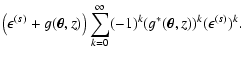 $\displaystyle \left( \epsilon^{(s)}+g(\vec \theta,
z) \right)\sum_{k=0}^{\infty}(-1)^k (g^*(\vec \theta, z))^k (\epsilon^{(s)})^k
.$
