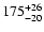 $ 175_{\rm - 20}^{ + 26} $
