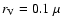 $r_{\rm V}=0.1~\mu$