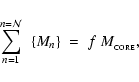 \begin{displaymath}%
\sum_{n=1}^{n={\cal N}}~\left\{ M_n \right\} \;=\; f~M_{_{\rm CORE}},
\end{displaymath}