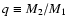 $q \equiv M_2/M_1$