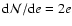 ${\rm d}{\cal N}/{\rm d}e = 2e$