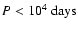 $P < 10^4~{\rm days}$