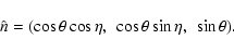 \begin{displaymath}
\hat{n}=(\cos\theta \cos\eta,~ \cos{\theta}\sin{\eta},~ \sin{\theta}) .
\end{displaymath}