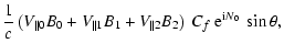 $\displaystyle \frac{1}{c}\left(V_{\parallel 0}B_{0}+V_{\parallel 1} B_1
+ V_{\parallel 2}B_2\right) ~ C_f~ {\rm e}^{{\rm i}N_0}~
\sin\theta ,$