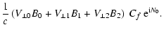 $\displaystyle \frac{1}{c}\left(V_{\perp 0}B_0 +V_{\perp 1}B_1+V_{\perp 2}B_2
\right)\ C_f~{\rm e}^{{\rm i}N_0} .$