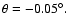 $\theta =-0.05^{\circ }.$
