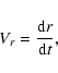 \begin{displaymath}
V_{{r}}=\frac{{\rm d} r}{{\rm d}t},
\end{displaymath}