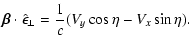 $\displaystyle \vec{\beta} \cdot \hat{\epsilon}_{\perp} = \frac{1}{c}(V_{{y}}\cos\eta-
V_{{x}}\sin\eta) .$