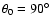 $\theta _0 = 90^{\circ }$