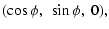 $\displaystyle (\cos\phi, ~ \sin\phi,~ 0) ,$