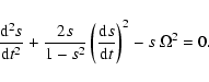 \begin{displaymath}
\frac{{\rm d}^2s}{{\rm d}t^2} + \frac{2s}{1-s^2}\left(\frac{{\rm d}s}{{\rm d}t}\right)^{2}
-s~\Omega^{2}=0 .
\end{displaymath}