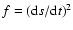 $f=({\rm d}s/{\rm d}t)^2$