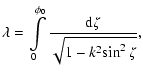 $\displaystyle \lambda=\int\limits_{0}^{\phi_0}\frac{\rm d\zeta}{\sqrt{1-k^2{\sin^2{\zeta}} }} ,$
