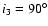 $i_3 = 90^{\circ}$