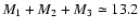 $M_1 + M_2 + M_3 \simeq 13.2$