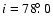 $i = 78\hbox{$.\!\!^\circ$ }0$