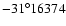 $-31^{\circ} 16374$