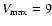 $V_{\max} = 9$