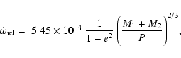 \begin{displaymath}\dot{\omega}_{\rm rel} = \; 5.45 \times 10^{-4} \: \frac{1}{1-e^2}
\:\Biggl( \frac{M_1 + M_2}{P} \Biggr) ^{2/3},
\end{displaymath}