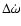$\Delta \dot{\omega}$
