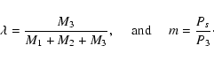 \begin{displaymath}\lambda = \frac{M_3}{M_1 + M_2 + M_3} , {\rm ~~~~~and~~~~~}
m = \frac{P_s}{P_3}\cdot
\end{displaymath}