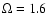 $\Omega= 1.6$
