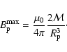 \begin{displaymath}B_{\rm p}^{\max} = \frac{\mu_0}{4\pi}\frac{2\mathcal{M}}{R_{\rm p}^3}\cdot
\end{displaymath}