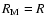 $R_{\rm M}=R$