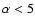 $\alpha <5$