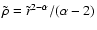 $\tilde\rho=\tilde r^{2-\alpha}/(\alpha-2)$