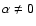 $\alpha\neq 0$