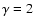 $\gamma=2$