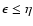 $\epsilon\leq\eta$