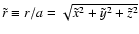 $\tilde r\equiv r/a =\sqrt{\tilde x^2 +\tilde y^2 +\tilde z^2}$