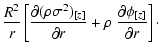 $\displaystyle {R^2\over r}
\left [{\partial (\rho\sigma^2)_{[z]}\over\partial r}+
\rho~{\partial\phi_{[z]}\over\partial r}\right ] \cdot$