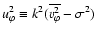 $u_{\varphi}^2\equiv k^2(\overline{{v}_{\varphi}^2}-\sigma^2)$