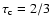 $\tau_{\rm c}=2/3$