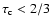 $\tau_{\rm c} < 2/3$