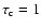 $\tau_{\rm c}=1$