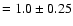 $=1.0 \pm 0.25$